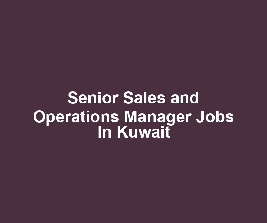 Senior Sales and Operations Manager Jobs In Kuwait