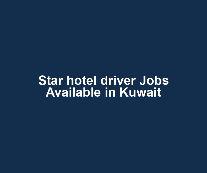 Star hotel driver Jobs Available in Kuwait