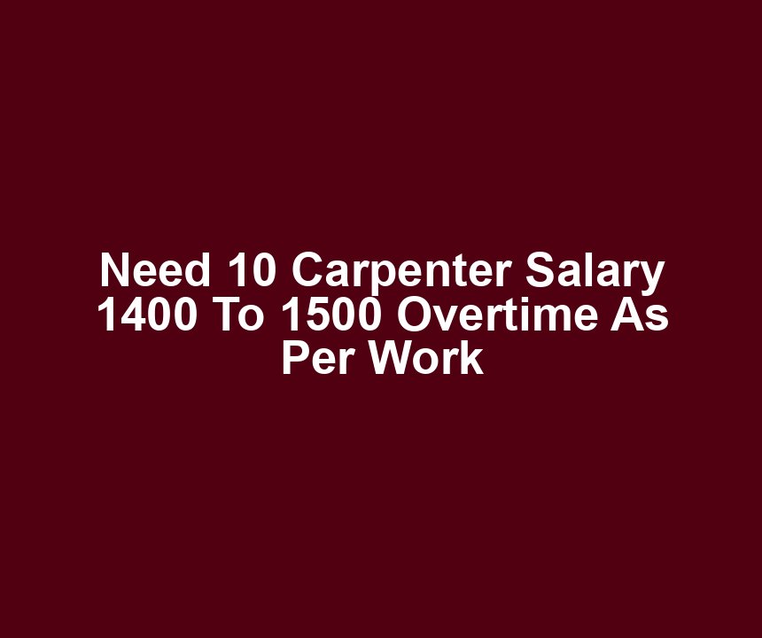 Need 10 Carpenter Salary 1400 To 1500 Overtime As Per Work