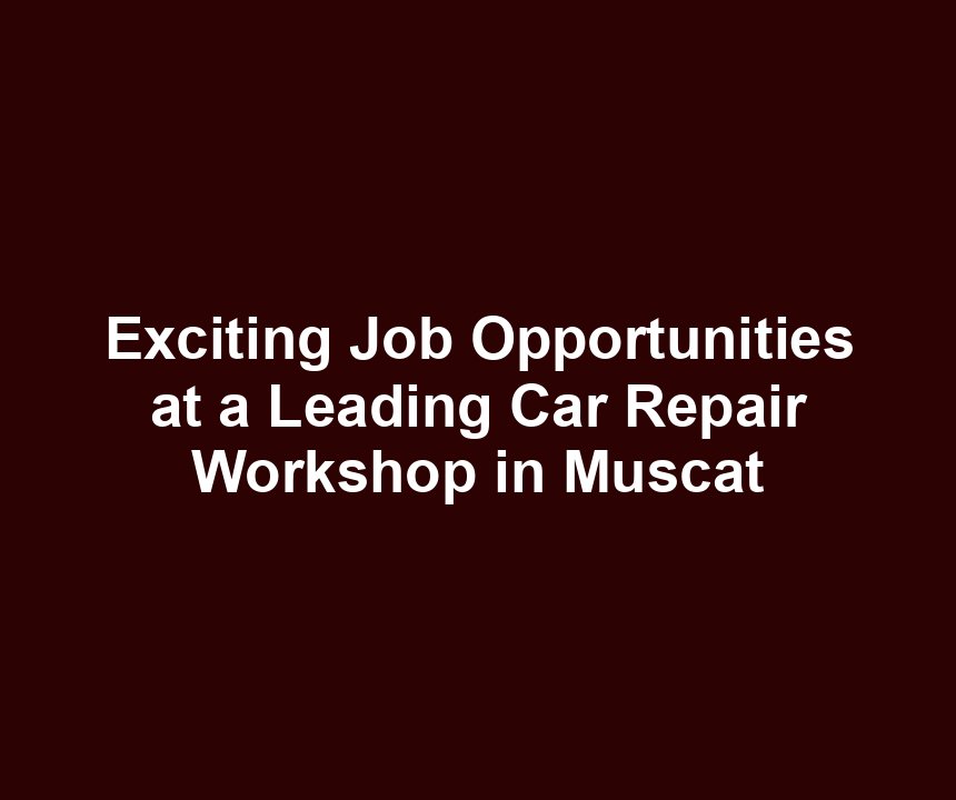 Exciting Job Opportunities at a Leading Car Repair Workshop in Muscat