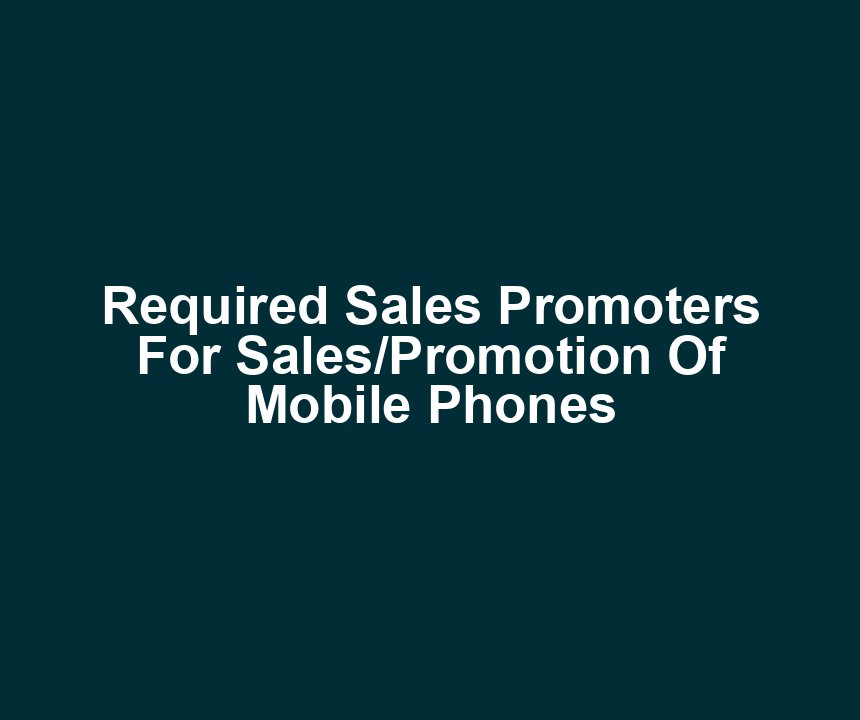 Required Sales Promoters For Sales/Promotion Of Mobile Phones