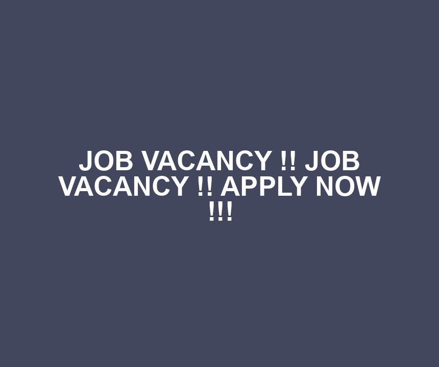 JOB VACANCY !! JOB VACANCY !! APPLY NOW !!!