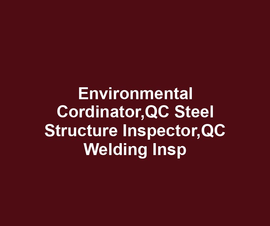 Environmental Cordinator,QC Steel Structure Inspector,QC Welding Insp