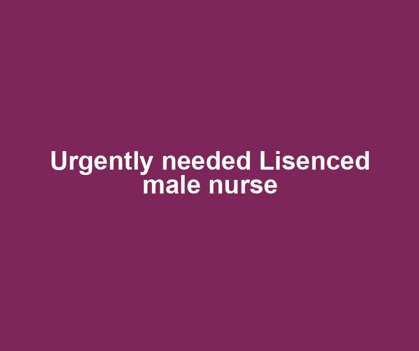 Urgently needed Lisenced male nurse