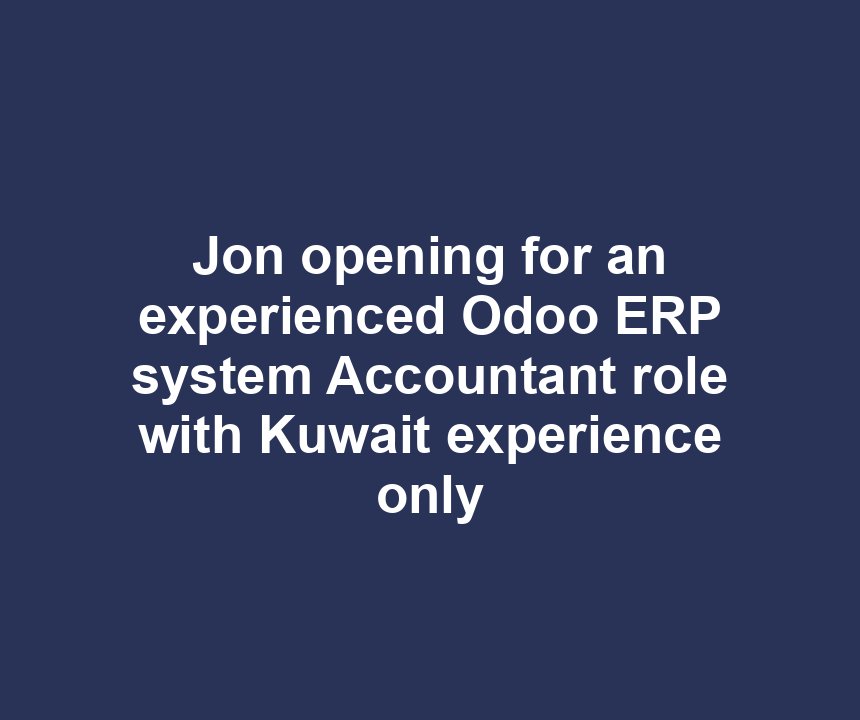 Jon opening for an experienced Odoo ERP system Accountant role with Kuwait experience only