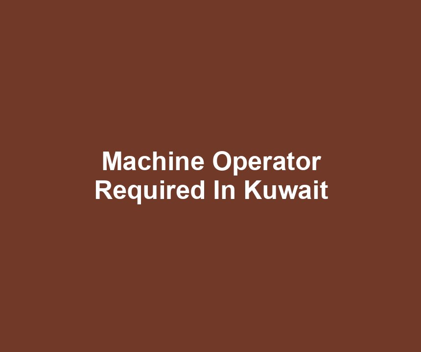 Machine Operator Required In Kuwait