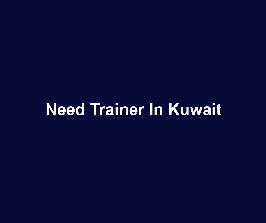 Need Trainer In Kuwait