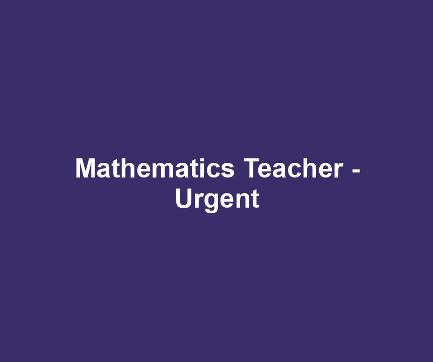 Mathematics Teacher - Urgent