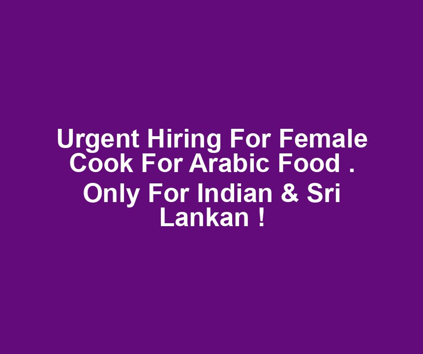 Urgent Hiring For Female Cook For Arabic Food . Only For Indian & Sri Lankan !