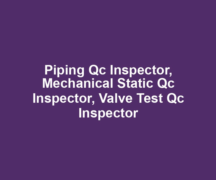 Piping Qc Inspector, Mechanical Static Qc Inspector, Valve Test Qc Inspector