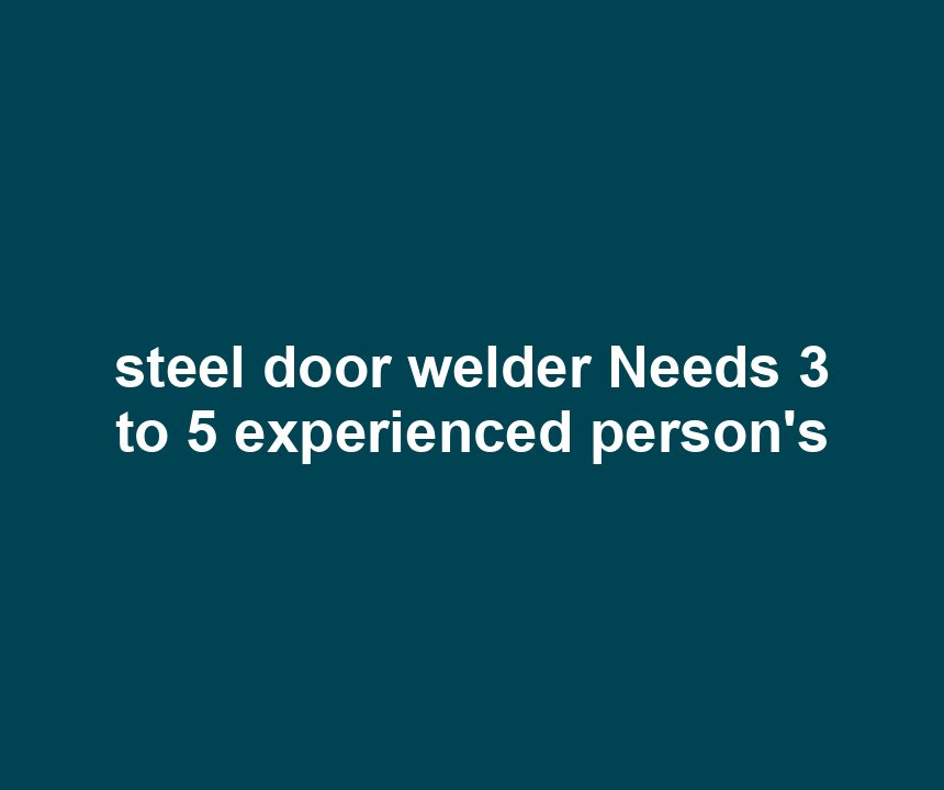 steel door welder Needs 3 to 5 experienced person's