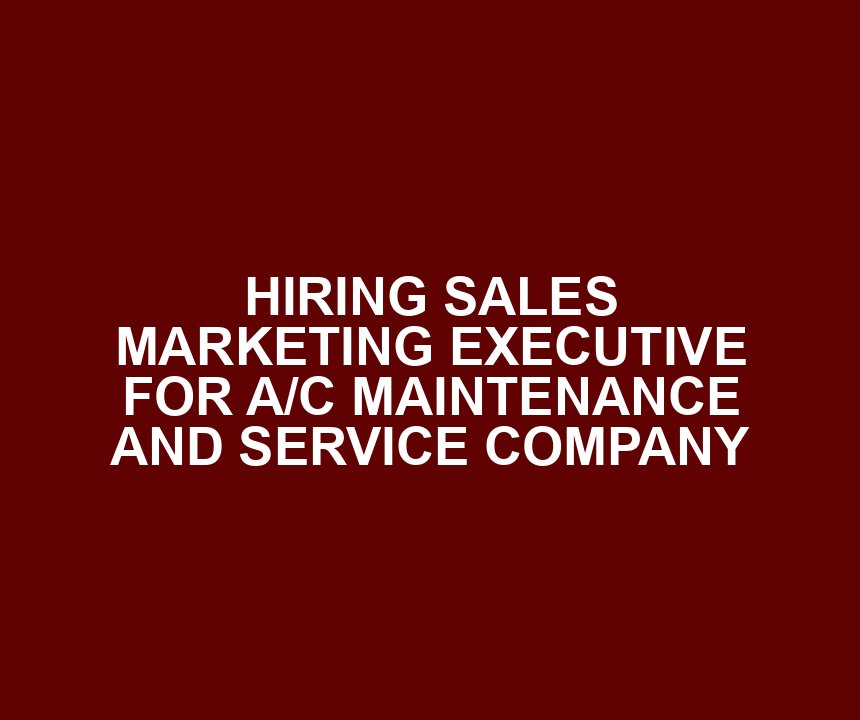 HIRING SALES MARKETING EXECUTIVE FOR A/C MAINTENANCE AND SERVICE COMPANY