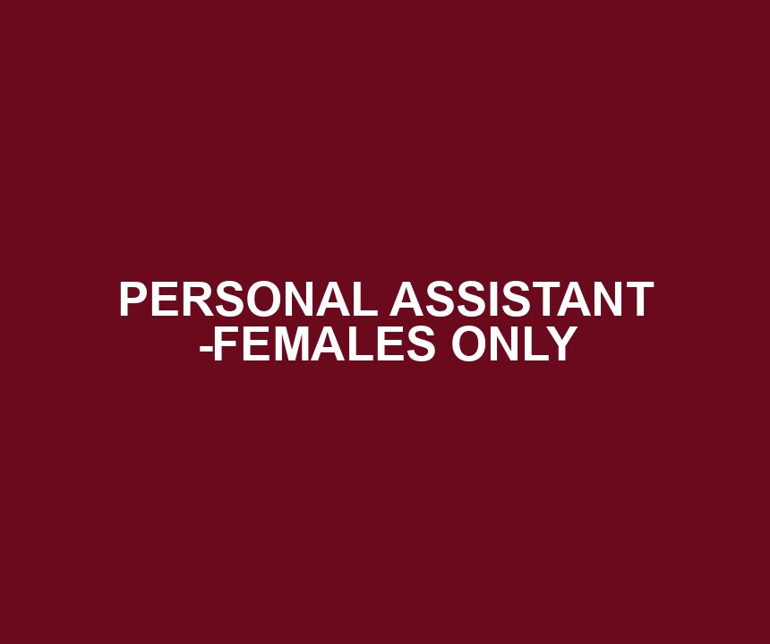 PERSONAL ASSISTANT -FEMALES ONLY
