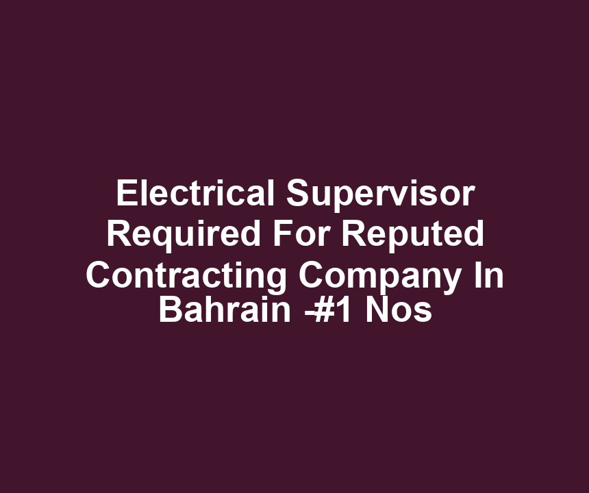 Electrical Supervisor Required For Reputed Contracting Company In Bahrain -#1 Nos