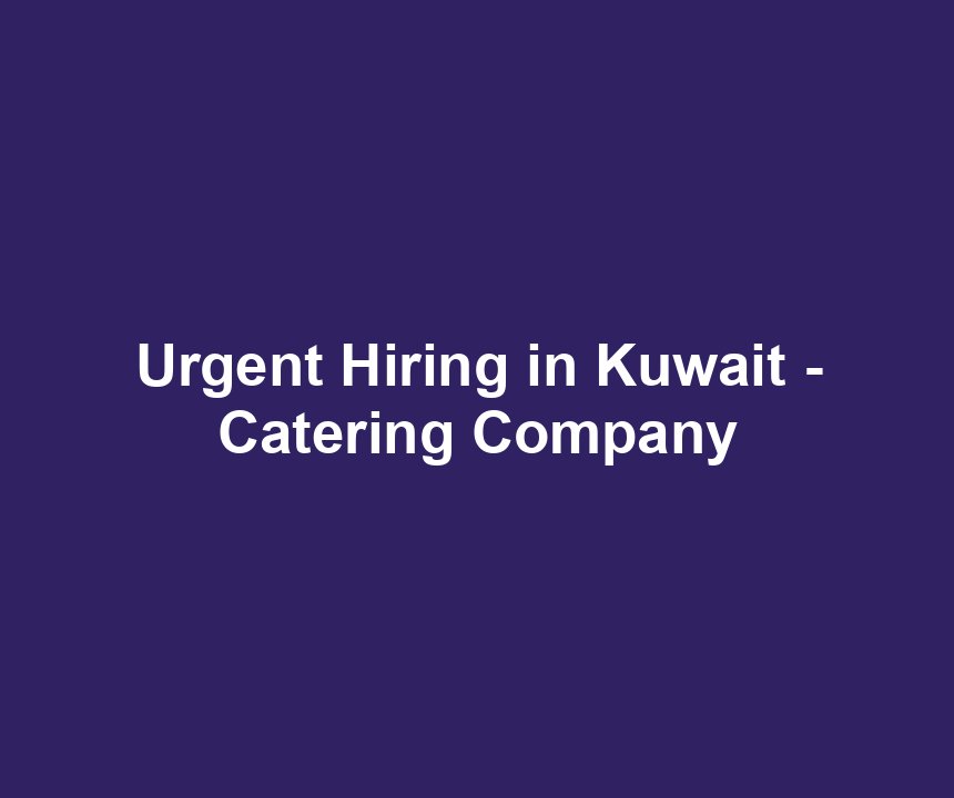 Urgent Hiring in Kuwait - Catering Company