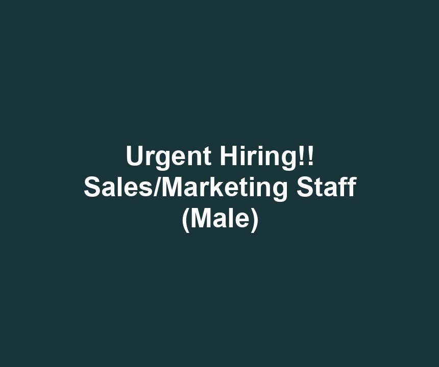 Urgent Hiring!! Sales/Marketing Staff (Male)